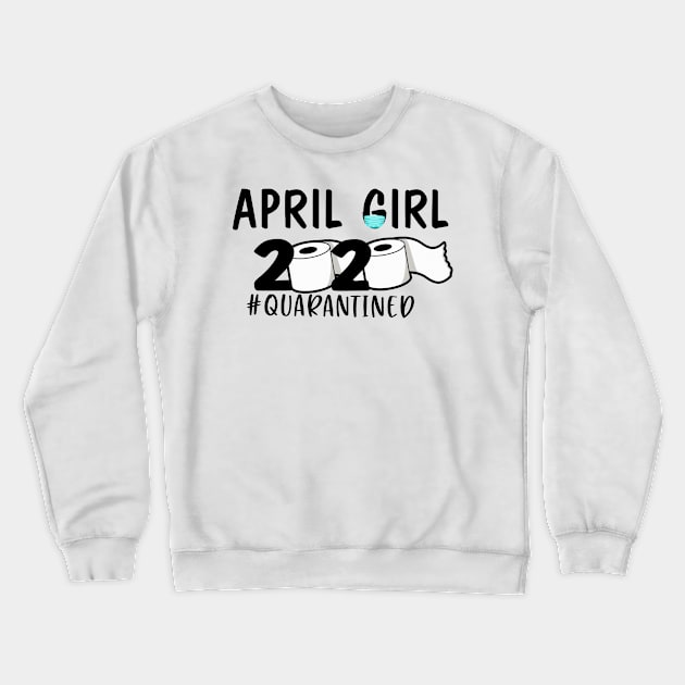 Funny April Girl 2020 Quanrantined Birthday Gift Crewneck Sweatshirt by ThuyNga